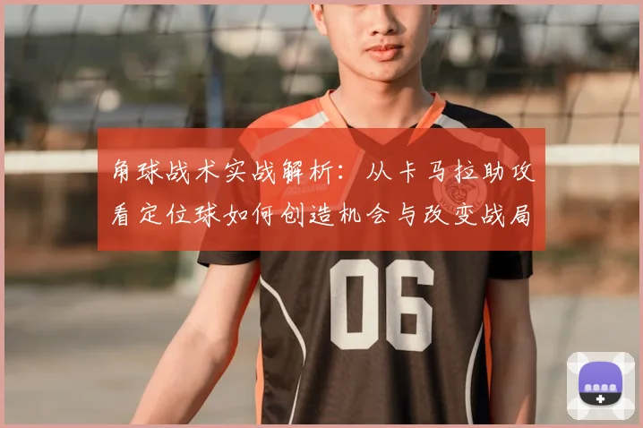 角球战术实战解析：从卡马拉助攻看定位球如何创造机会与改变战局