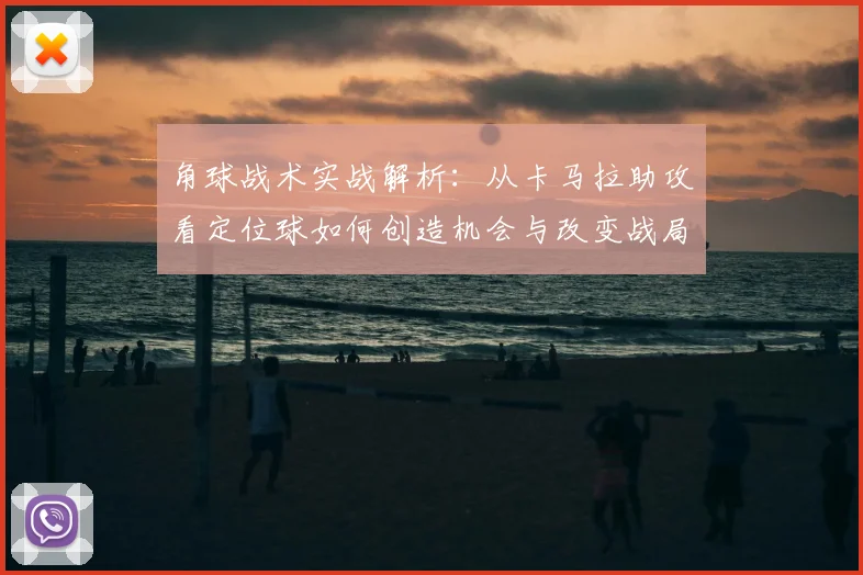 角球战术实战解析:从卡马拉助攻看定位球如何创造机会与改变战局