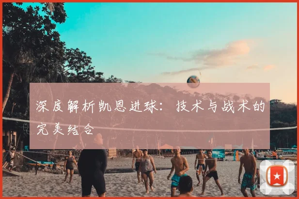 深度解析凯恩进球:技术与战术的完美结合