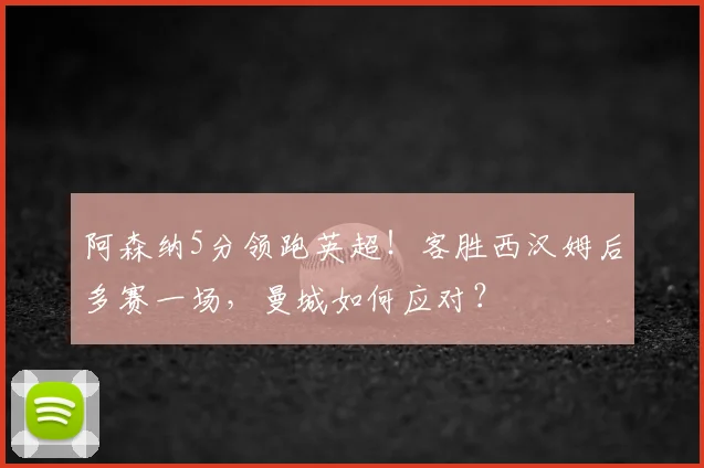 阿森纳5分领跑英超！客胜西汉姆后多赛一场，曼城如何应对？