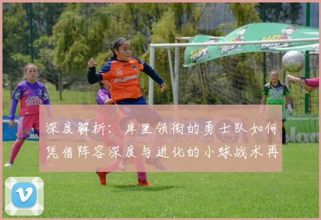 深度解析:库里领衔的勇士队如何凭借阵容深度与进化的小球战术再夺总冠军