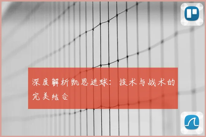 深度解析凯恩进球：技术与战术的完美结合