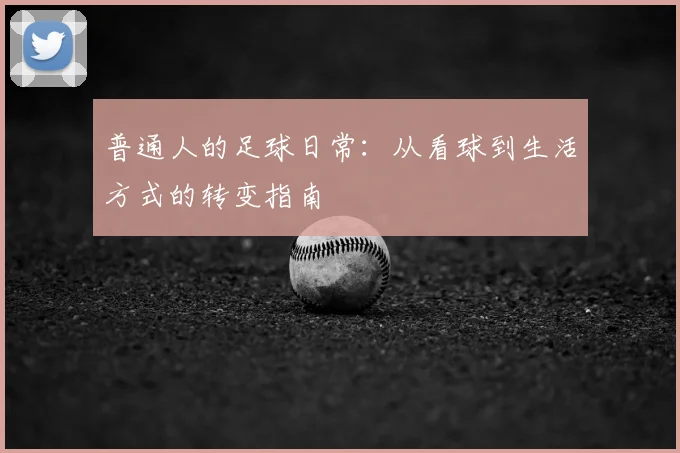 普通人的足球日常：从看球到生活方式的转变指南
